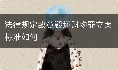 法律规定故意毁坏财物罪立案标准如何
