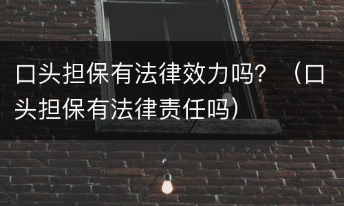 口头担保有法律效力吗？（口头担保有法律责任吗）