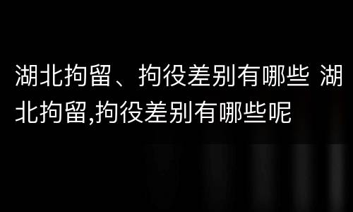 湖北拘留、拘役差别有哪些 湖北拘留,拘役差别有哪些呢