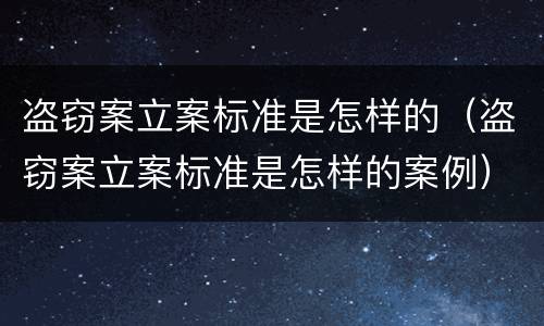 盗窃案立案标准是怎样的（盗窃案立案标准是怎样的案例）