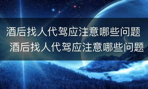 酒后找人代驾应注意哪些问题 酒后找人代驾应注意哪些问题呢