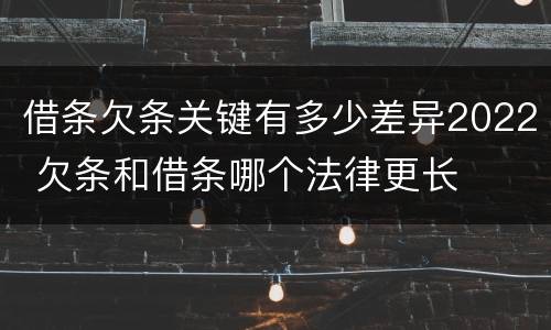 借条欠条关键有多少差异2022 欠条和借条哪个法律更长
