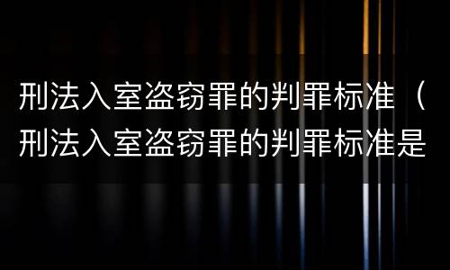刑法入室盗窃罪的判罪标准（刑法入室盗窃罪的判罪标准是）