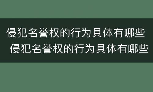 侵犯名誉权的行为具体有哪些 侵犯名誉权的行为具体有哪些类型