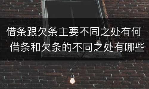 借条跟欠条主要不同之处有何 借条和欠条的不同之处有哪些