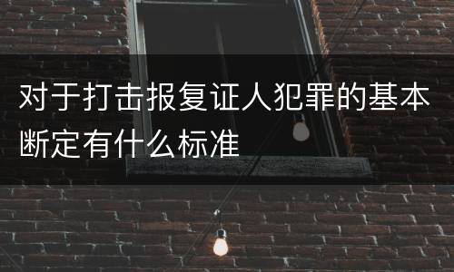 对于打击报复证人犯罪的基本断定有什么标准