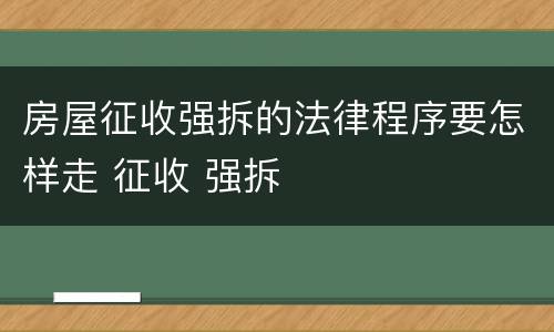 房屋征收强拆的法律程序要怎样走 征收 强拆