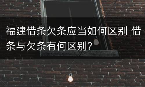 福建借条欠条应当如何区别 借条与欠条有何区别?