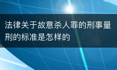 法律关于故意杀人罪的刑事量刑的标准是怎样的