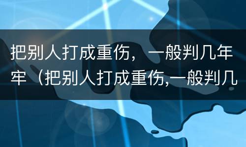把别人打成重伤，一般判几年牢（把别人打成重伤,一般判几年牢刑）