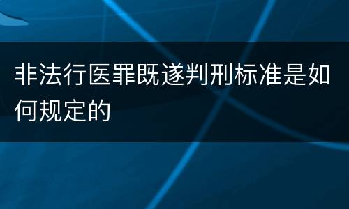 非法行医罪既遂判刑标准是如何规定的