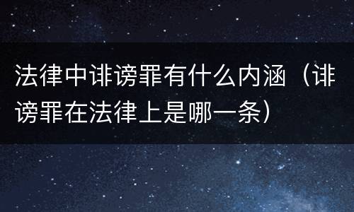 法律中诽谤罪有什么内涵（诽谤罪在法律上是哪一条）