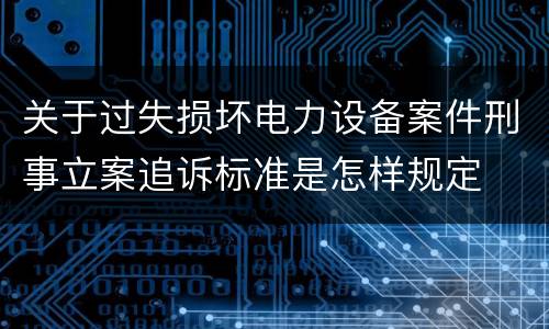 关于过失损坏电力设备案件刑事立案追诉标准是怎样规定