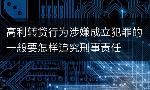 高利转贷行为涉嫌成立犯罪的一般要怎样追究刑事责任