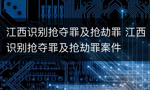 江西识别抢夺罪及抢劫罪 江西识别抢夺罪及抢劫罪案件
