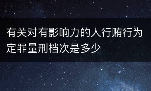 有关对有影响力的人行贿行为定罪量刑档次是多少