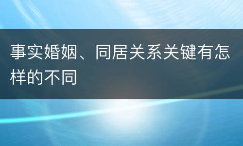 事实婚姻、同居关系关键有怎样的不同