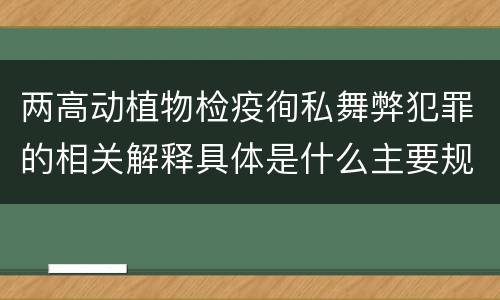 两高动植物检疫徇私舞弊犯罪的相关解释具体是什么主要规定