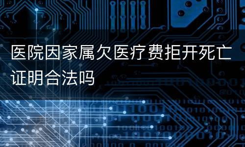 医院因家属欠医疗费拒开死亡证明合法吗
