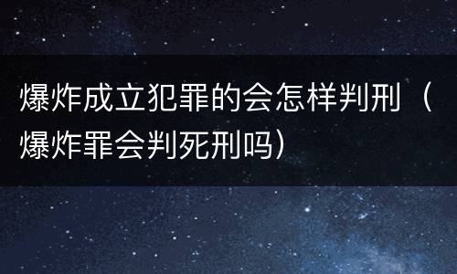 爆炸成立犯罪的会怎样判刑（爆炸罪会判死刑吗）