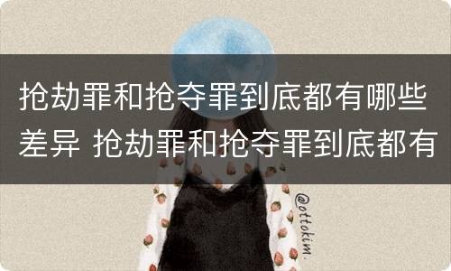 抢劫罪和抢夺罪到底都有哪些差异 抢劫罪和抢夺罪到底都有哪些差异呢