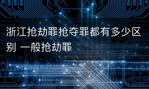 浙江抢劫罪抢夺罪都有多少区别 一般抢劫罪