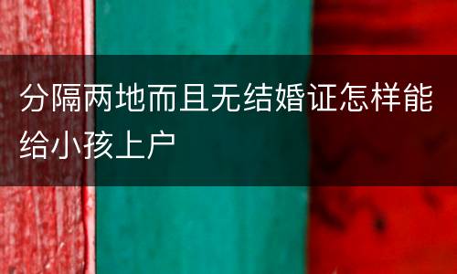 分隔两地而且无结婚证怎样能给小孩上户