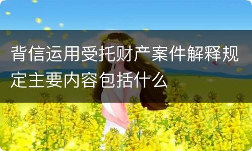背信运用受托财产案件解释规定主要内容包括什么