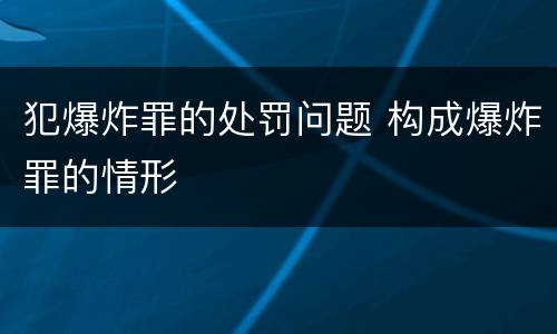 犯爆炸罪的处罚问题 构成爆炸罪的情形