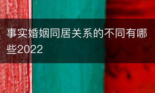事实婚姻同居关系的不同有哪些2022