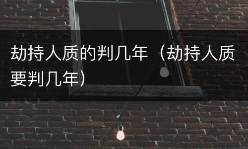 劫持人质的判几年（劫持人质要判几年）