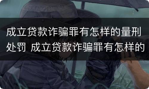 成立贷款诈骗罪有怎样的量刑处罚 成立贷款诈骗罪有怎样的量刑处罚规定
