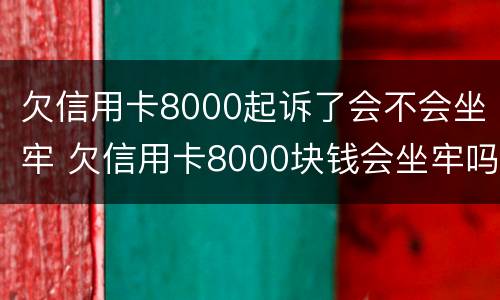 欠信用卡8000起诉了会不会坐牢 欠信用卡8000块钱会坐牢吗