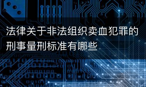 法律关于非法组织卖血犯罪的刑事量刑标准有哪些