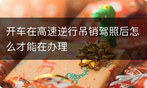 开车在高速逆行吊销驾照后怎么才能在办理