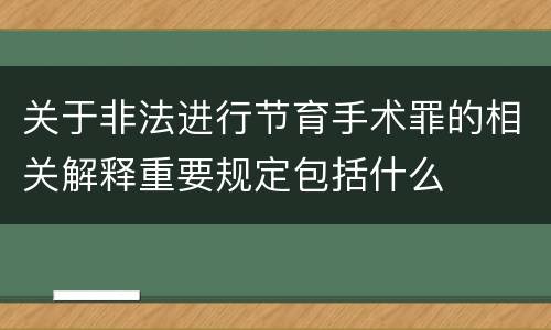 关于非法进行节育手术罪的相关解释重要规定包括什么