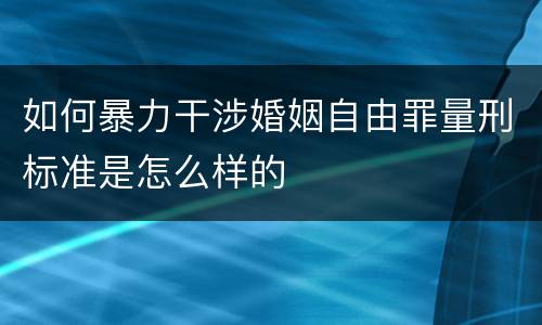 如何暴力干涉婚姻自由罪量刑标准是怎么样的