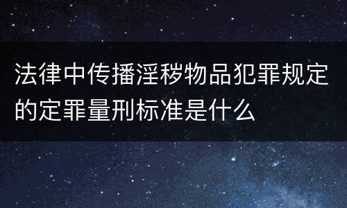 法律中传播淫秽物品犯罪规定的定罪量刑标准是什么