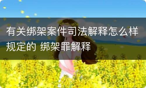 有关绑架案件司法解释怎么样规定的 绑架罪解释