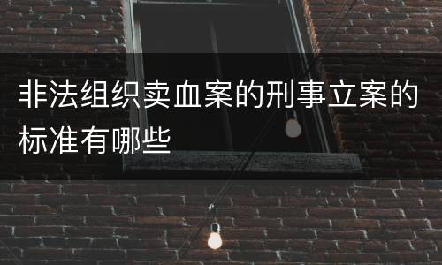非法组织卖血案的刑事立案的标准有哪些