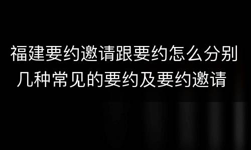 福建要约邀请跟要约怎么分别 几种常见的要约及要约邀请