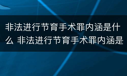 非法进行节育手术罪内涵是什么 非法进行节育手术罪内涵是什么意思
