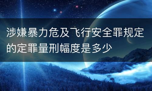 涉嫌暴力危及飞行安全罪规定的定罪量刑幅度是多少