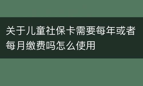 关于儿童社保卡需要每年或者每月缴费吗怎么使用