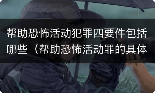 帮助恐怖活动犯罪四要件包括哪些（帮助恐怖活动罪的具体表现）
