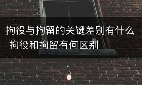 拘役与拘留的关键差别有什么 拘役和拘留有何区别