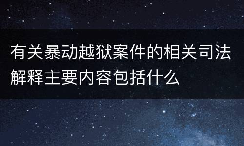 有关暴动越狱案件的相关司法解释主要内容包括什么