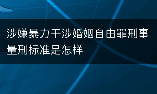 涉嫌暴力干涉婚姻自由罪刑事量刑标准是怎样