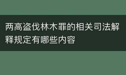 两高盗伐林木罪的相关司法解释规定有哪些内容