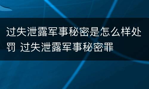 过失泄露军事秘密是怎么样处罚 过失泄露军事秘密罪